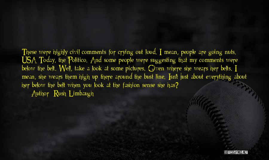 Rush Limbaugh Quotes: These Were Highly Civil Comments For Crying Out Loud. I Mean, People Are Going Nuts. Usa Today, The Politico. And