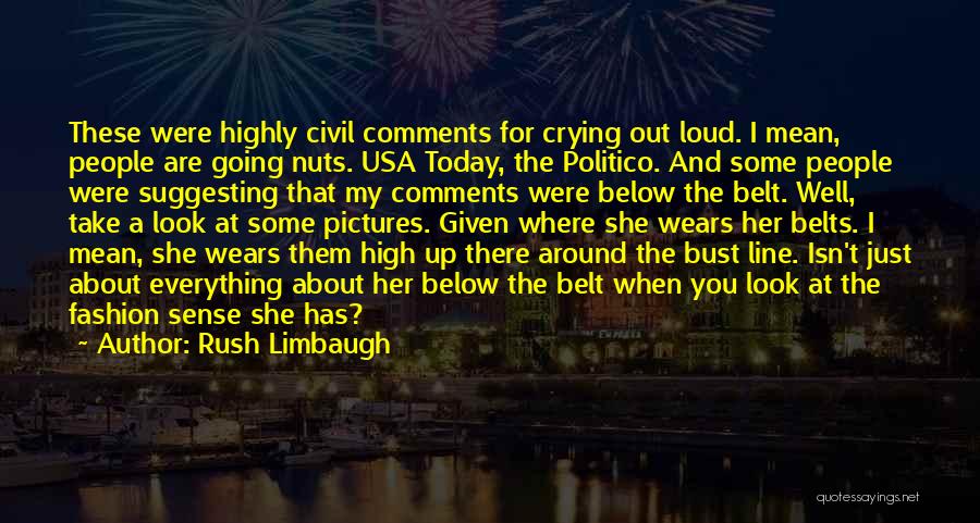Rush Limbaugh Quotes: These Were Highly Civil Comments For Crying Out Loud. I Mean, People Are Going Nuts. Usa Today, The Politico. And