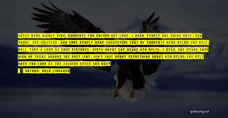 Rush Limbaugh Quotes: These Were Highly Civil Comments For Crying Out Loud. I Mean, People Are Going Nuts. Usa Today, The Politico. And