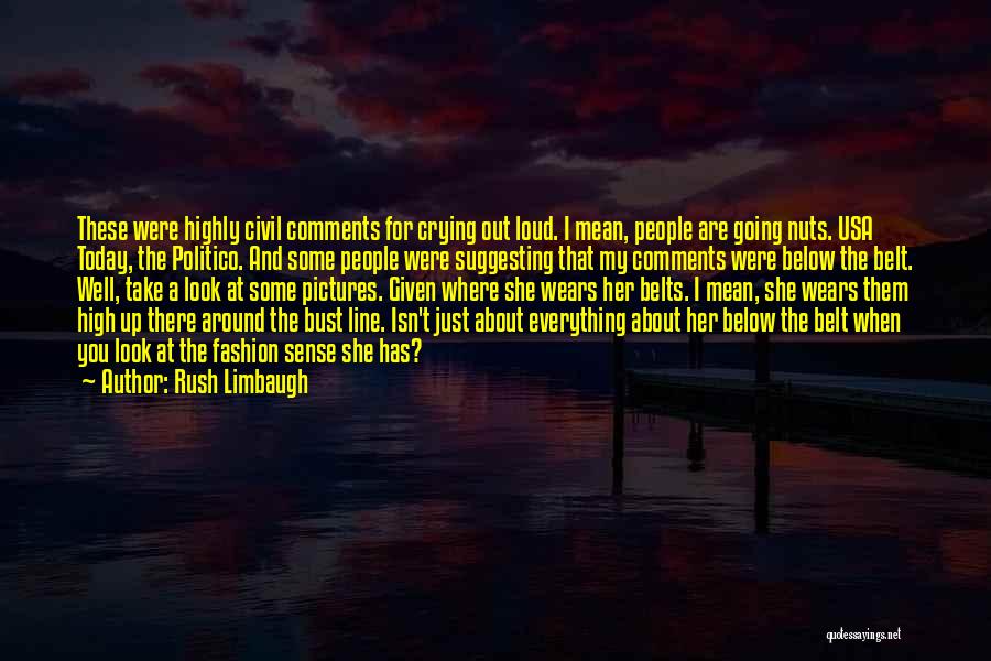Rush Limbaugh Quotes: These Were Highly Civil Comments For Crying Out Loud. I Mean, People Are Going Nuts. Usa Today, The Politico. And