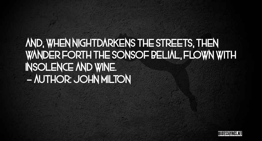 John Milton Quotes: And, When Nightdarkens The Streets, Then Wander Forth The Sonsof Belial, Flown With Insolence And Wine.