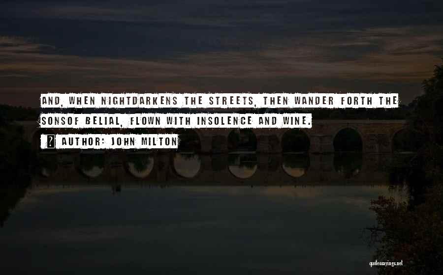 John Milton Quotes: And, When Nightdarkens The Streets, Then Wander Forth The Sonsof Belial, Flown With Insolence And Wine.