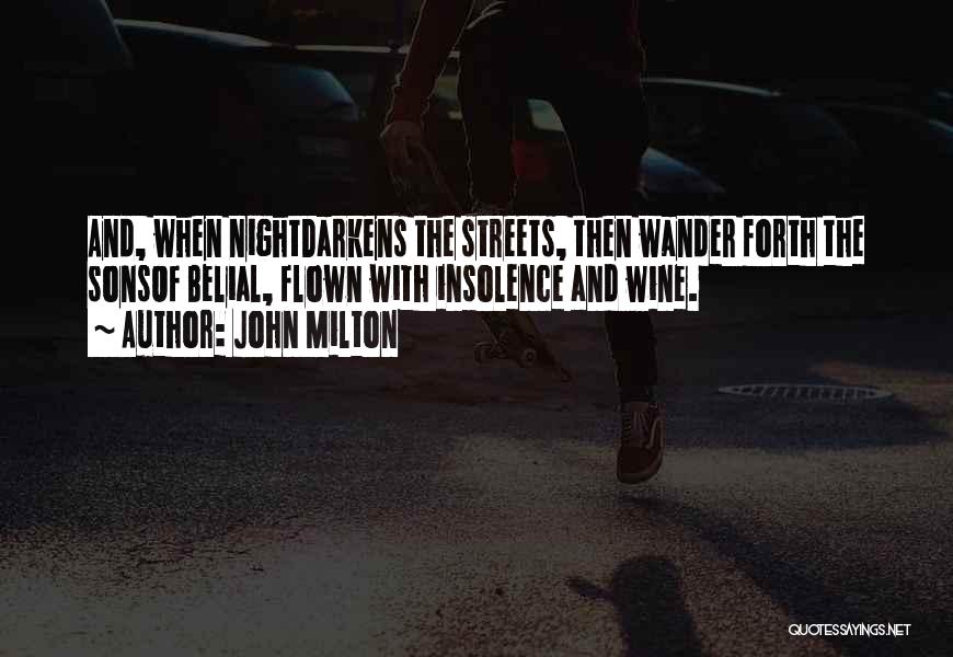 John Milton Quotes: And, When Nightdarkens The Streets, Then Wander Forth The Sonsof Belial, Flown With Insolence And Wine.