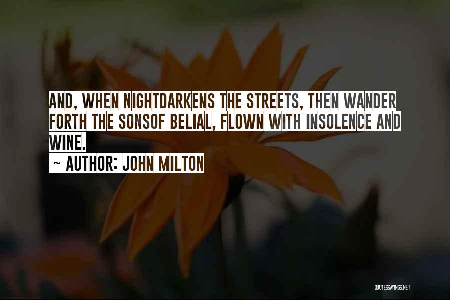 John Milton Quotes: And, When Nightdarkens The Streets, Then Wander Forth The Sonsof Belial, Flown With Insolence And Wine.