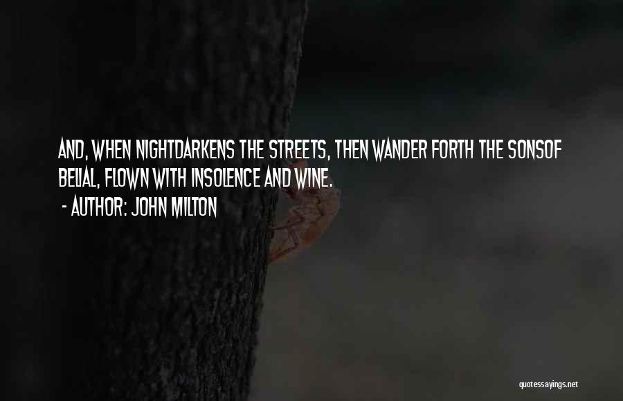 John Milton Quotes: And, When Nightdarkens The Streets, Then Wander Forth The Sonsof Belial, Flown With Insolence And Wine.