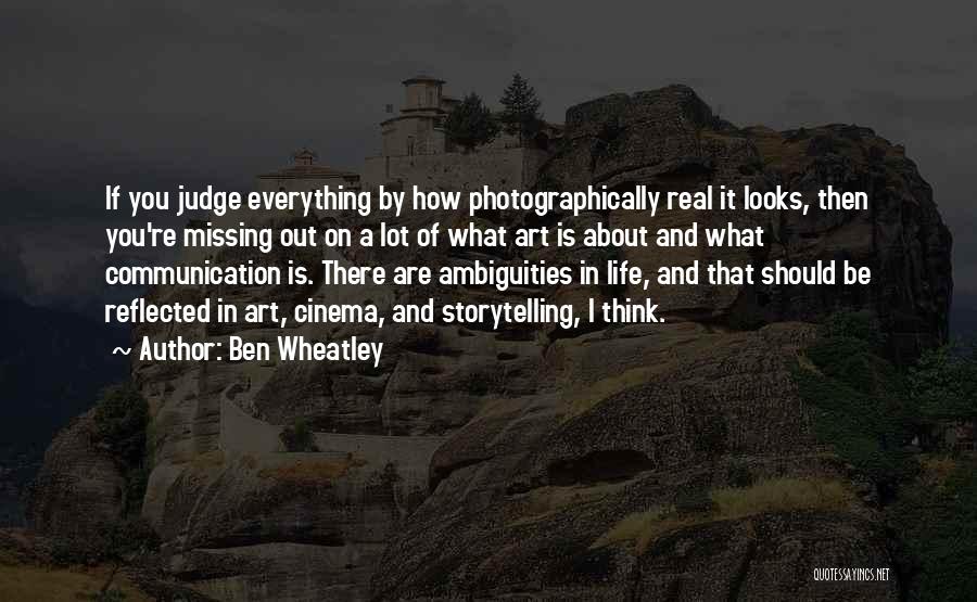 Ben Wheatley Quotes: If You Judge Everything By How Photographically Real It Looks, Then You're Missing Out On A Lot Of What Art