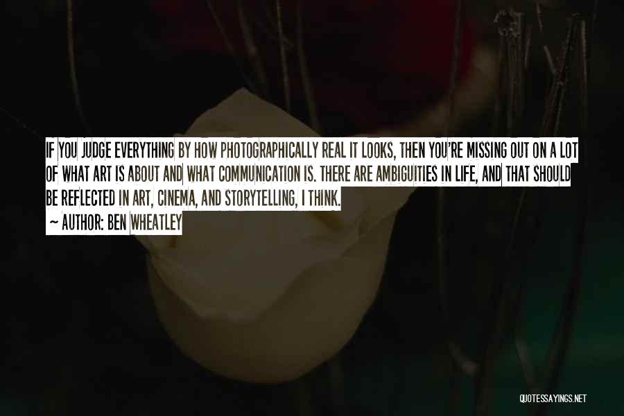 Ben Wheatley Quotes: If You Judge Everything By How Photographically Real It Looks, Then You're Missing Out On A Lot Of What Art