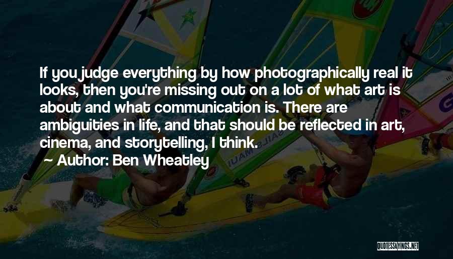 Ben Wheatley Quotes: If You Judge Everything By How Photographically Real It Looks, Then You're Missing Out On A Lot Of What Art