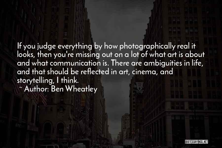 Ben Wheatley Quotes: If You Judge Everything By How Photographically Real It Looks, Then You're Missing Out On A Lot Of What Art