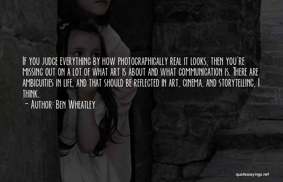 Ben Wheatley Quotes: If You Judge Everything By How Photographically Real It Looks, Then You're Missing Out On A Lot Of What Art