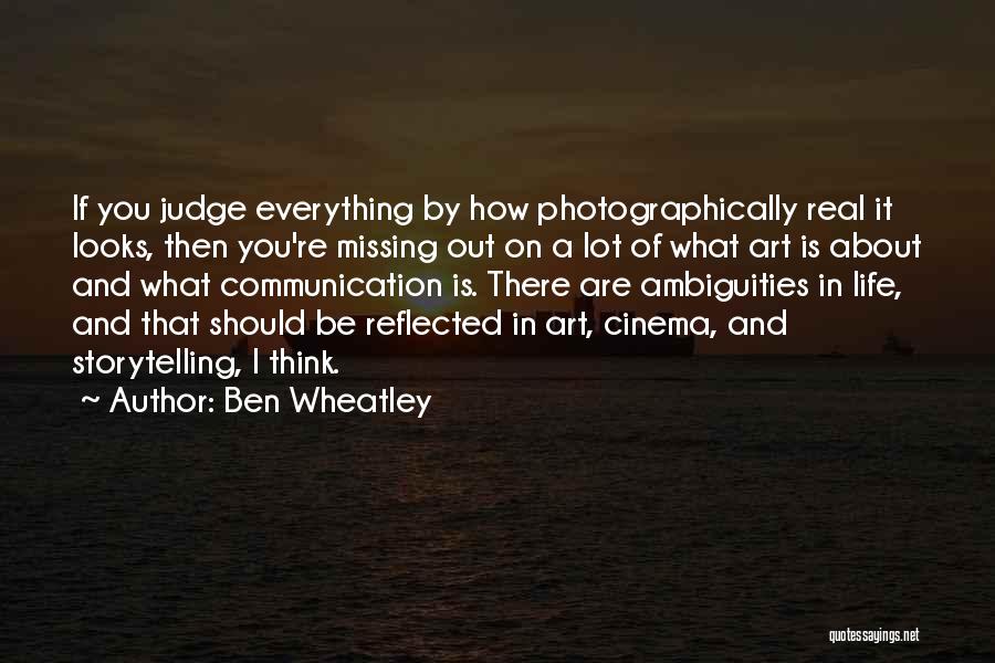 Ben Wheatley Quotes: If You Judge Everything By How Photographically Real It Looks, Then You're Missing Out On A Lot Of What Art