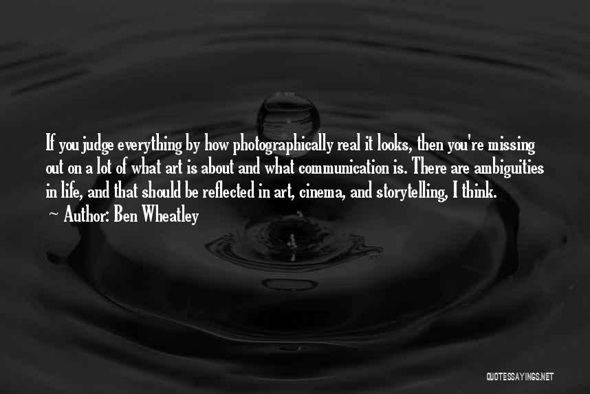 Ben Wheatley Quotes: If You Judge Everything By How Photographically Real It Looks, Then You're Missing Out On A Lot Of What Art