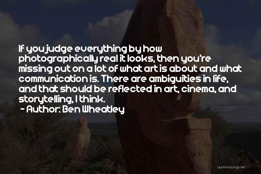 Ben Wheatley Quotes: If You Judge Everything By How Photographically Real It Looks, Then You're Missing Out On A Lot Of What Art