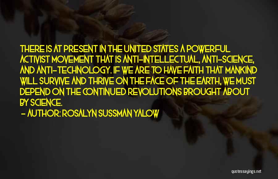 Rosalyn Sussman Yalow Quotes: There Is At Present In The United States A Powerful Activist Movement That Is Anti-intellectual, Anti-science, And Anti-technology. If We