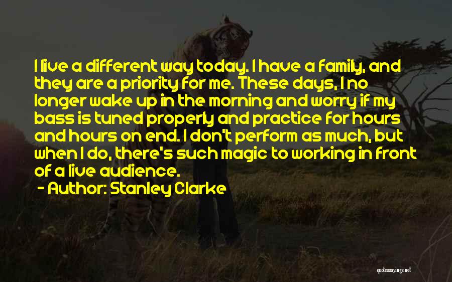 Stanley Clarke Quotes: I Live A Different Way Today. I Have A Family, And They Are A Priority For Me. These Days, I