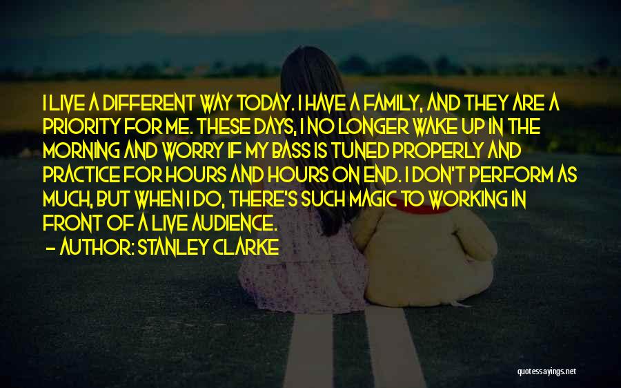 Stanley Clarke Quotes: I Live A Different Way Today. I Have A Family, And They Are A Priority For Me. These Days, I