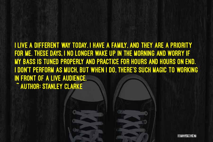 Stanley Clarke Quotes: I Live A Different Way Today. I Have A Family, And They Are A Priority For Me. These Days, I