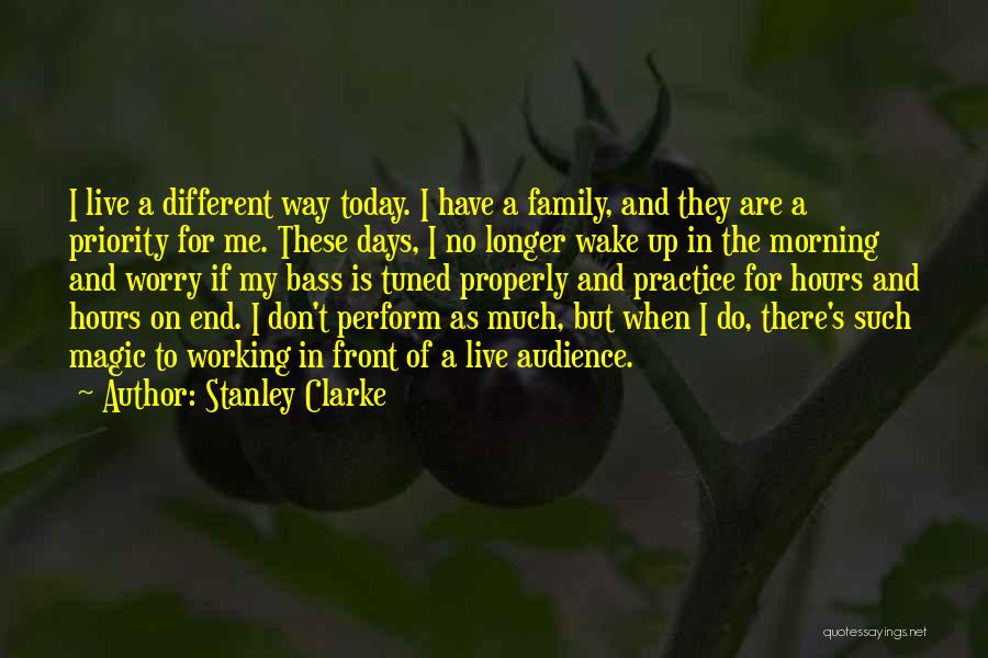 Stanley Clarke Quotes: I Live A Different Way Today. I Have A Family, And They Are A Priority For Me. These Days, I