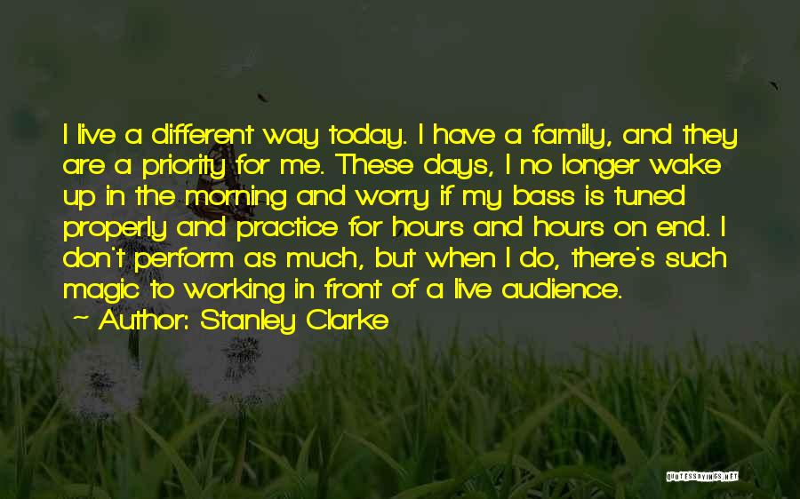 Stanley Clarke Quotes: I Live A Different Way Today. I Have A Family, And They Are A Priority For Me. These Days, I