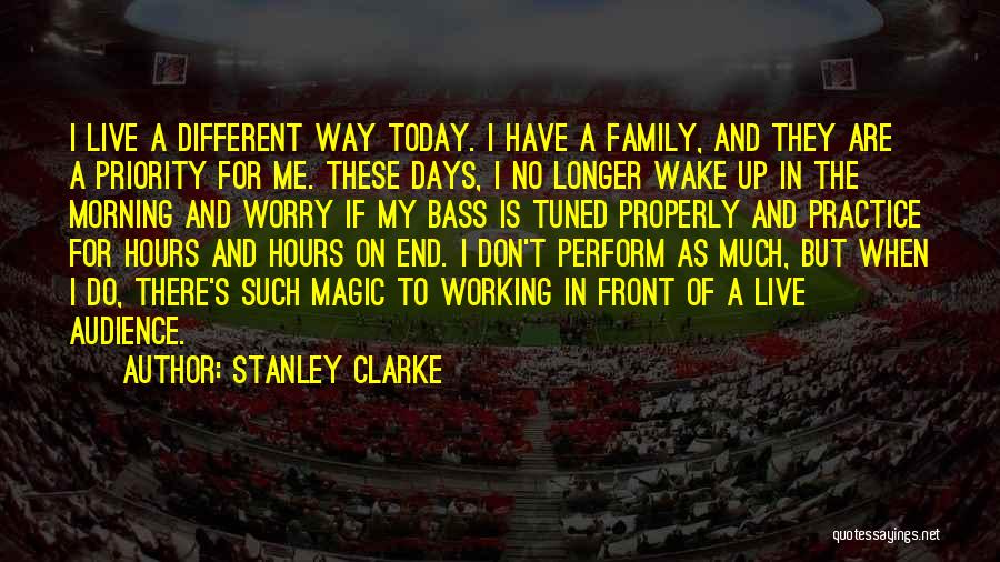 Stanley Clarke Quotes: I Live A Different Way Today. I Have A Family, And They Are A Priority For Me. These Days, I