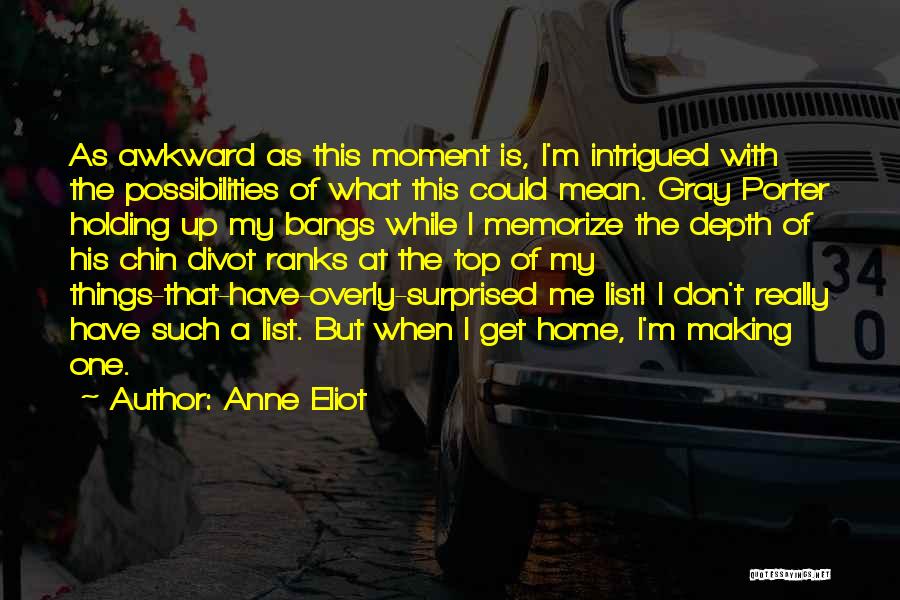 Anne Eliot Quotes: As Awkward As This Moment Is, I'm Intrigued With The Possibilities Of What This Could Mean. Gray Porter Holding Up