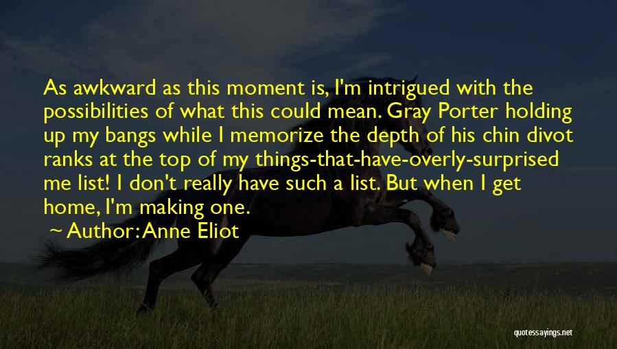 Anne Eliot Quotes: As Awkward As This Moment Is, I'm Intrigued With The Possibilities Of What This Could Mean. Gray Porter Holding Up