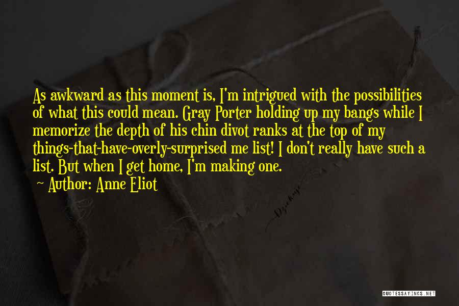 Anne Eliot Quotes: As Awkward As This Moment Is, I'm Intrigued With The Possibilities Of What This Could Mean. Gray Porter Holding Up