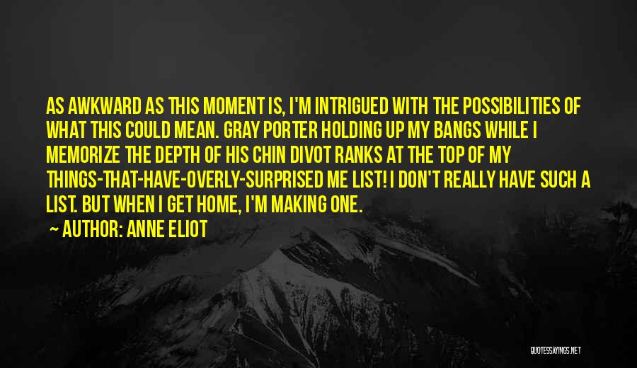 Anne Eliot Quotes: As Awkward As This Moment Is, I'm Intrigued With The Possibilities Of What This Could Mean. Gray Porter Holding Up