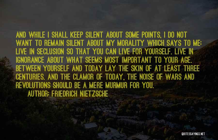 Friedrich Nietzsche Quotes: And While I Shall Keep Silent About Some Points, I Do Not Want To Remain Silent About My Morality Which