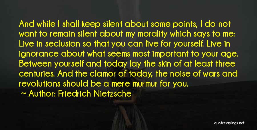 Friedrich Nietzsche Quotes: And While I Shall Keep Silent About Some Points, I Do Not Want To Remain Silent About My Morality Which