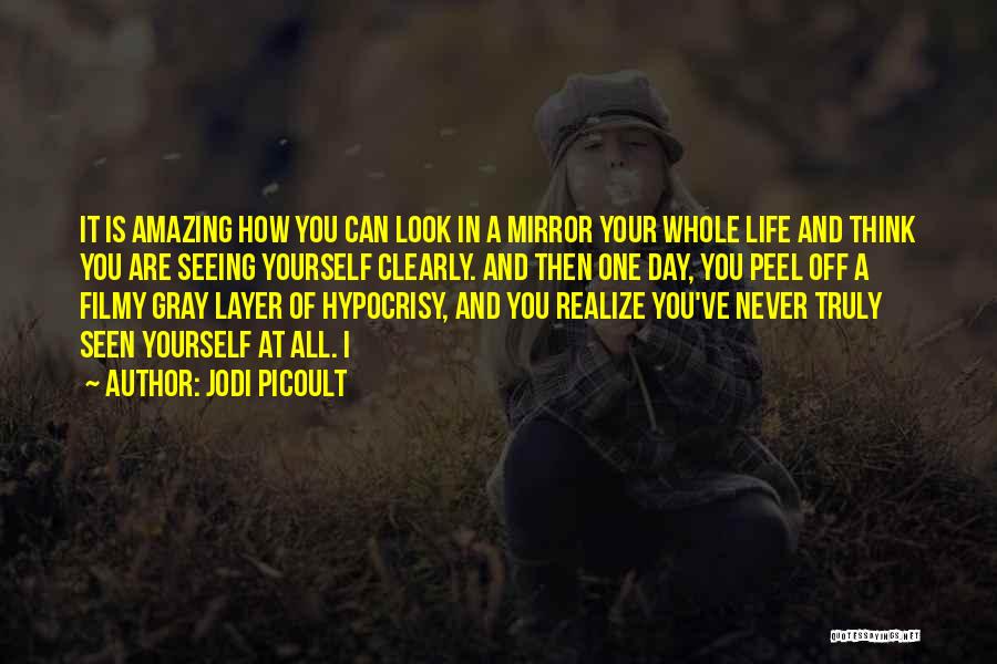 Jodi Picoult Quotes: It Is Amazing How You Can Look In A Mirror Your Whole Life And Think You Are Seeing Yourself Clearly.