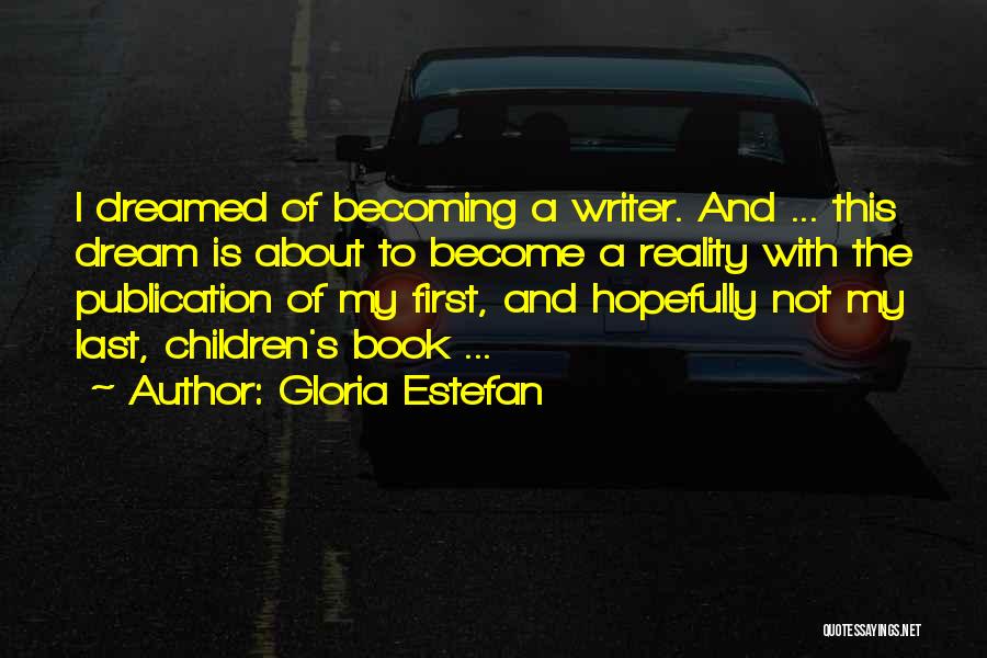 Gloria Estefan Quotes: I Dreamed Of Becoming A Writer. And ... This Dream Is About To Become A Reality With The Publication Of