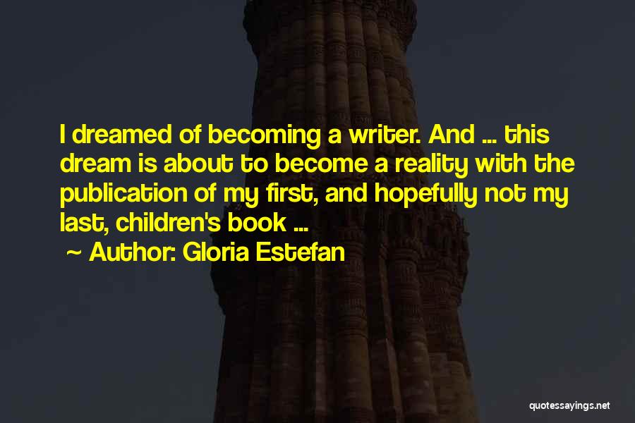 Gloria Estefan Quotes: I Dreamed Of Becoming A Writer. And ... This Dream Is About To Become A Reality With The Publication Of