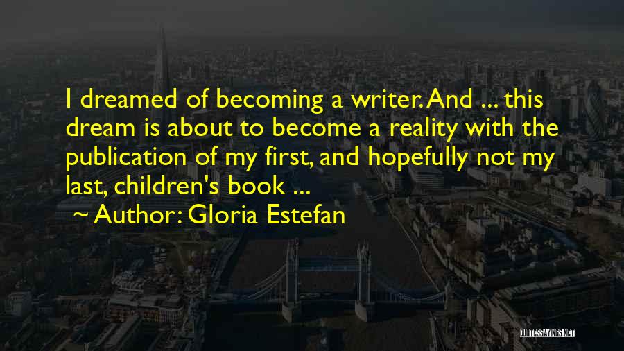 Gloria Estefan Quotes: I Dreamed Of Becoming A Writer. And ... This Dream Is About To Become A Reality With The Publication Of