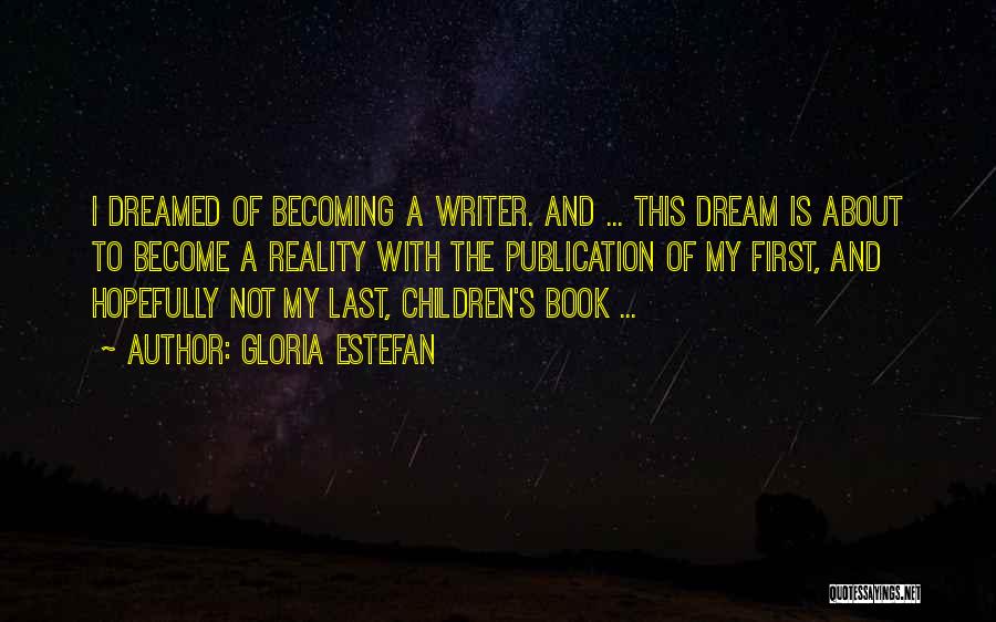 Gloria Estefan Quotes: I Dreamed Of Becoming A Writer. And ... This Dream Is About To Become A Reality With The Publication Of