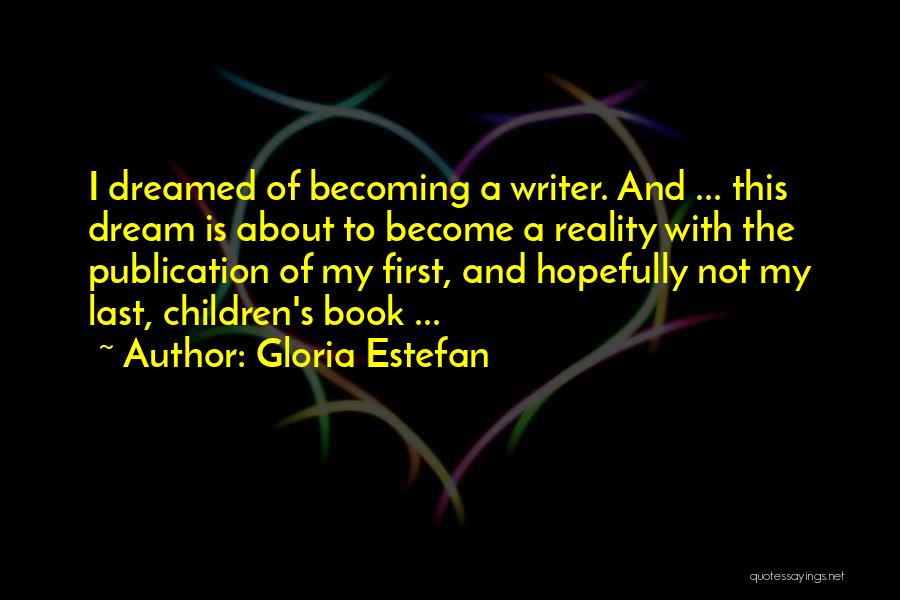 Gloria Estefan Quotes: I Dreamed Of Becoming A Writer. And ... This Dream Is About To Become A Reality With The Publication Of