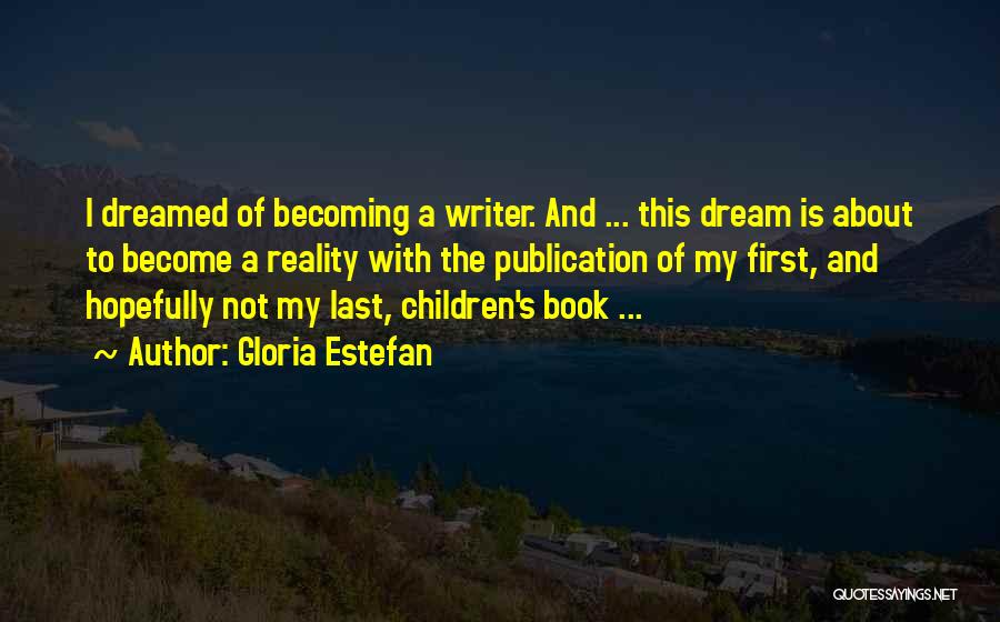 Gloria Estefan Quotes: I Dreamed Of Becoming A Writer. And ... This Dream Is About To Become A Reality With The Publication Of