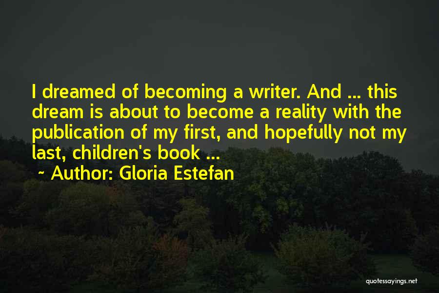 Gloria Estefan Quotes: I Dreamed Of Becoming A Writer. And ... This Dream Is About To Become A Reality With The Publication Of