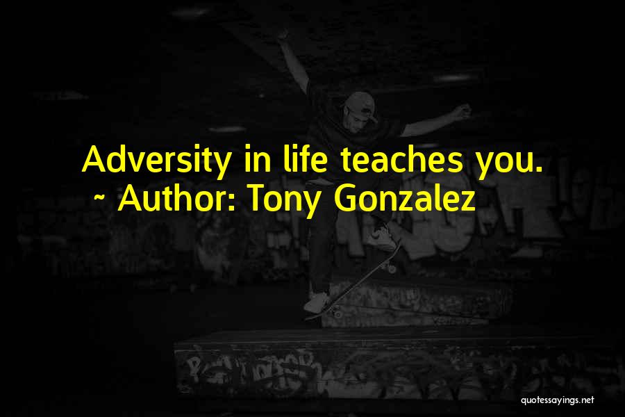 Tony Gonzalez Quotes: Adversity In Life Teaches You.