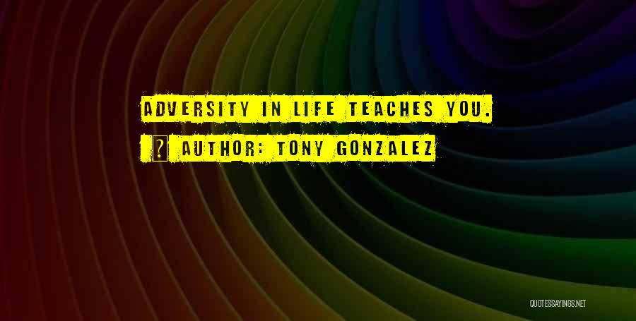 Tony Gonzalez Quotes: Adversity In Life Teaches You.