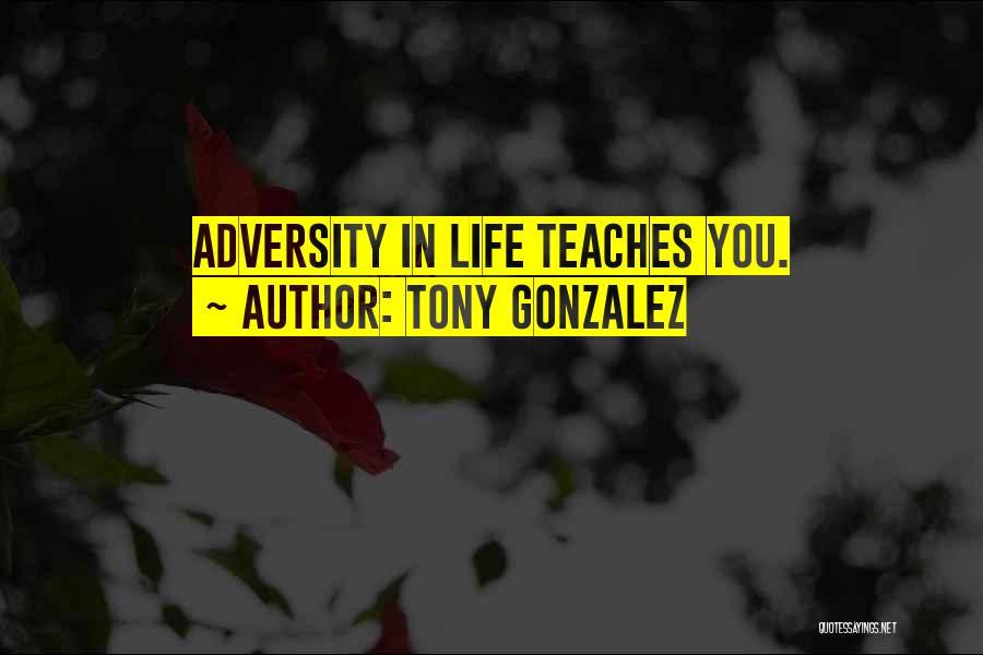 Tony Gonzalez Quotes: Adversity In Life Teaches You.