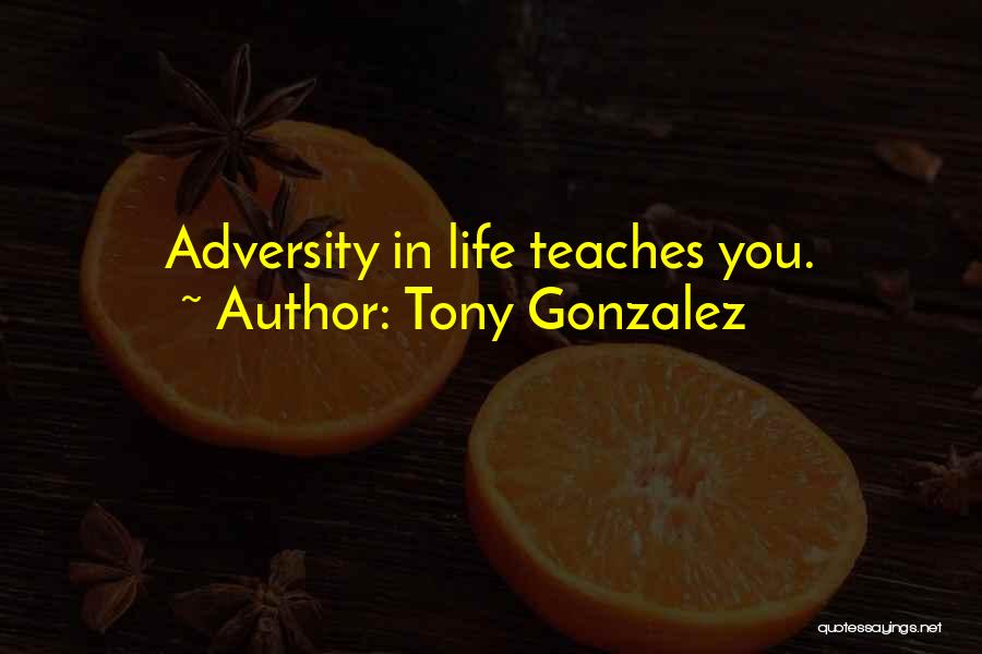 Tony Gonzalez Quotes: Adversity In Life Teaches You.