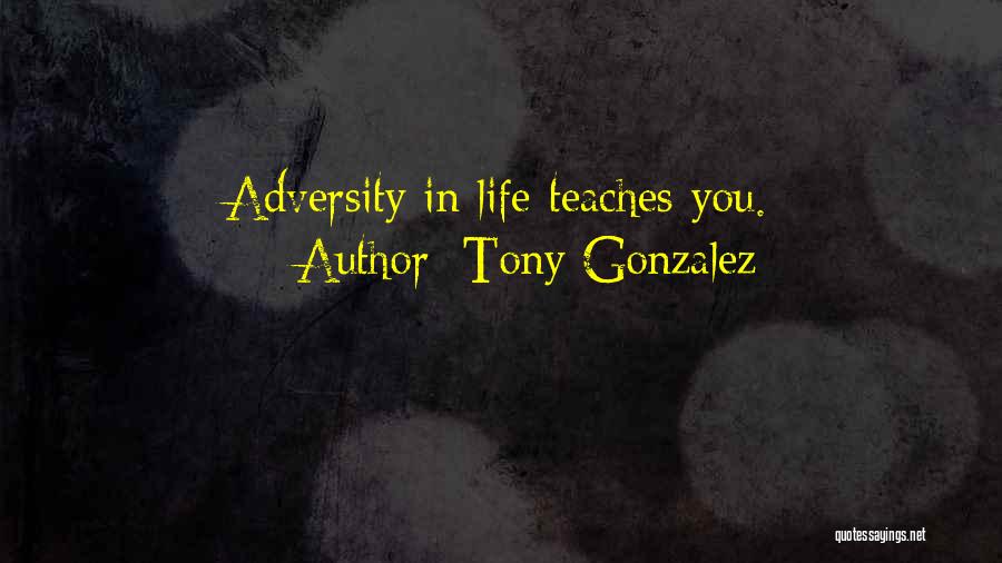 Tony Gonzalez Quotes: Adversity In Life Teaches You.