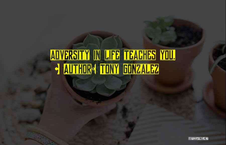 Tony Gonzalez Quotes: Adversity In Life Teaches You.