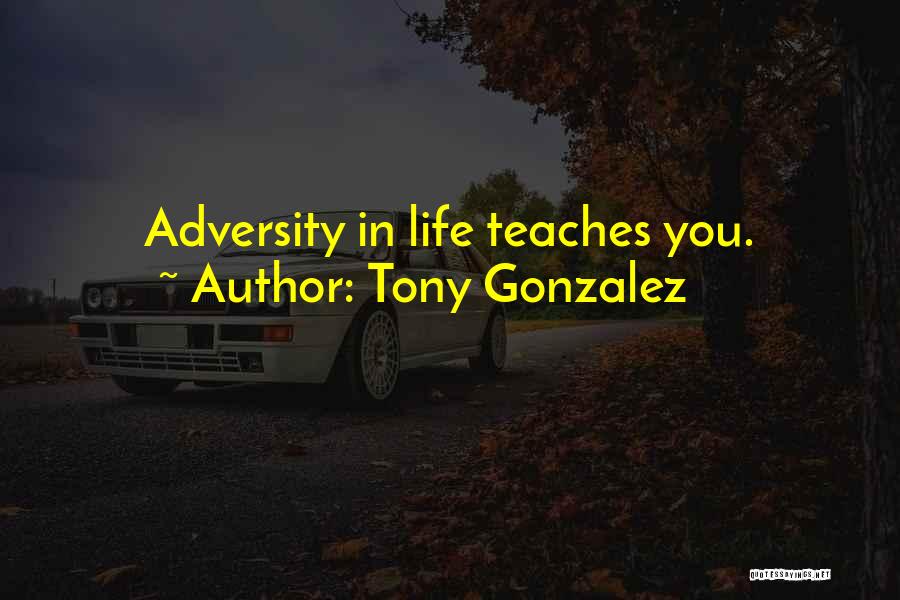 Tony Gonzalez Quotes: Adversity In Life Teaches You.
