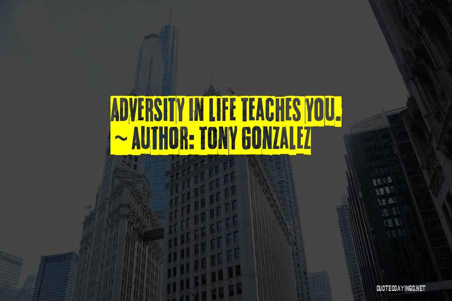 Tony Gonzalez Quotes: Adversity In Life Teaches You.