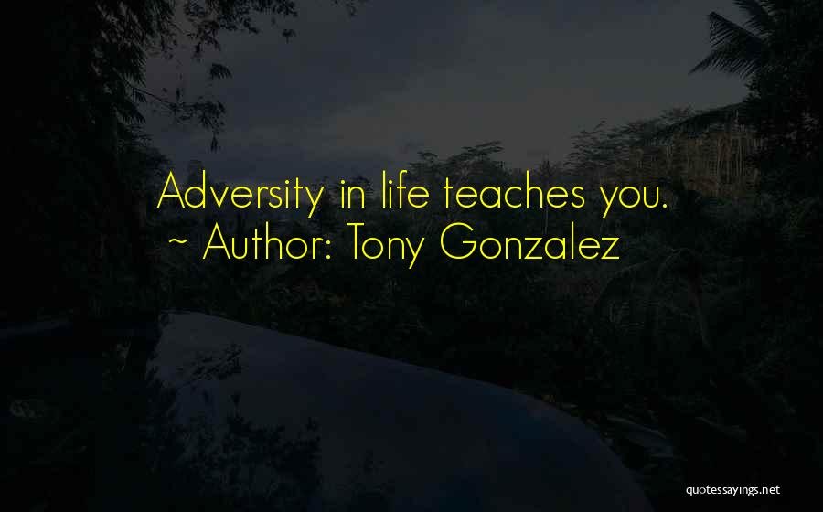 Tony Gonzalez Quotes: Adversity In Life Teaches You.