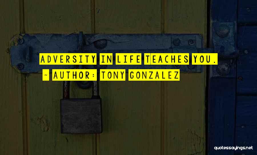 Tony Gonzalez Quotes: Adversity In Life Teaches You.