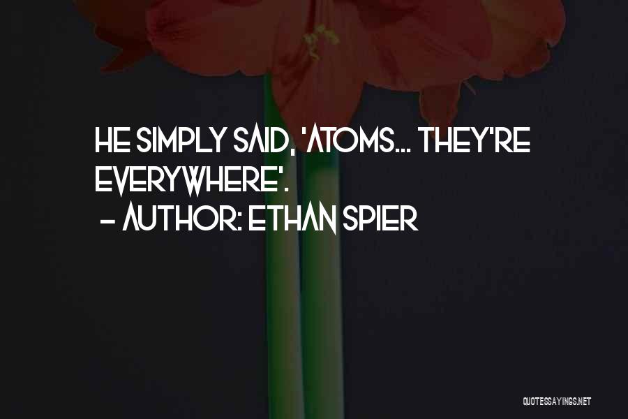 Ethan Spier Quotes: He Simply Said, 'atoms... They're Everywhere'.