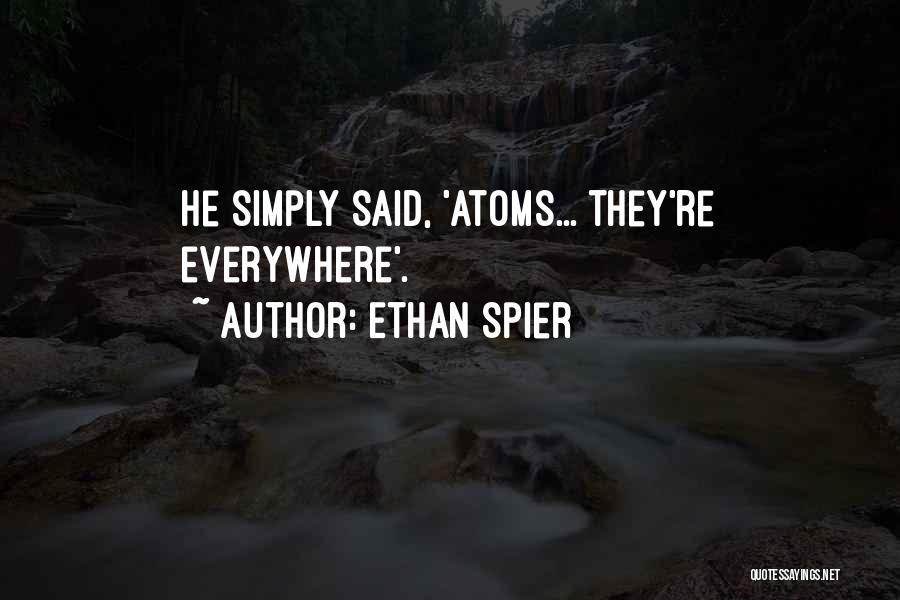Ethan Spier Quotes: He Simply Said, 'atoms... They're Everywhere'.